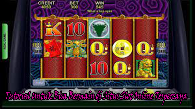 Tutorial Untuk Bisa Bermain di Situs Slot Online Terpercaya